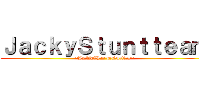 ＪａｃｋｙＳｔｕｎｔｔｅａｍ (~JackieChan production~)