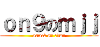 ｏｎ９のｍｊｊ (attack on titan)