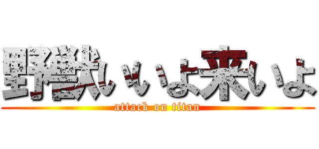 野獣いいよ来いよ (attack on titan)
