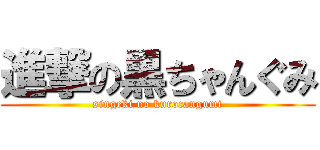 進撃の黒ちゃんぐみ (singeki no kurocangumi)