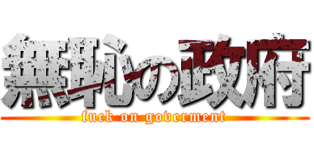 無恥の政府 (fuck on goverment)