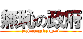 無恥の政府 (fuck on goverment)