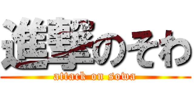 進撃のそわ (attack on sowa)