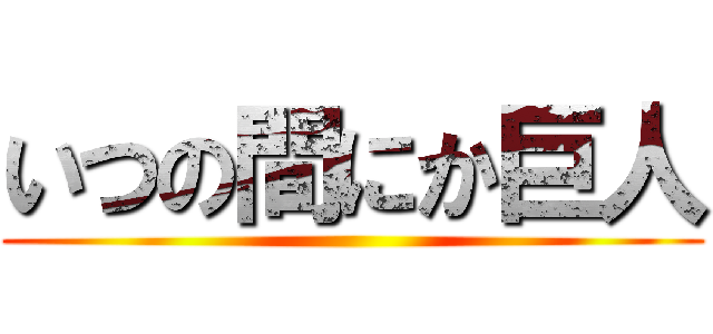 いつの間にか巨人 ()