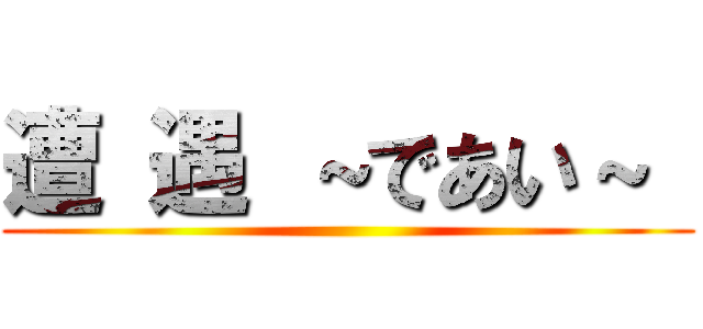 遭 遇 ～であい～  ()