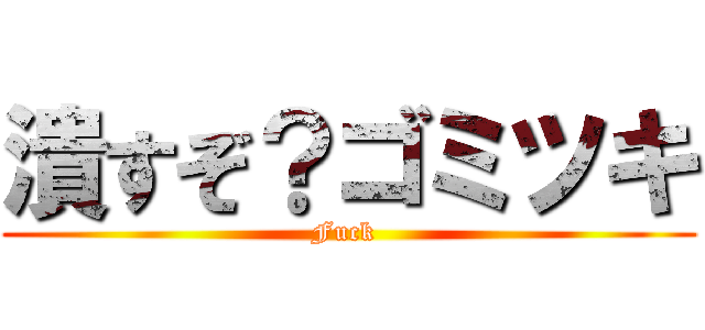 潰すぞ？ゴミツキ (Fuck )