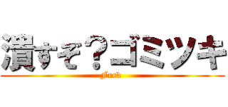 潰すぞ？ゴミツキ (Fuck )