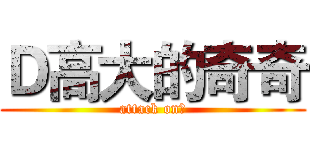 Ｄ高大的奇奇 (attack on庄)