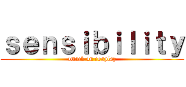 ｓｅｎｓｉｂｉｌｉｔｙ (attack on cosplay)
