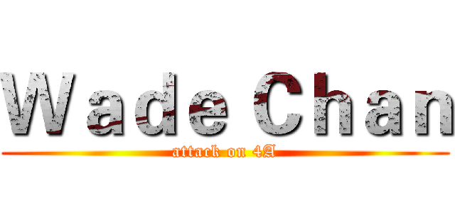 Ｗａｄｅ Ｃｈａｎ (attack on 4A)