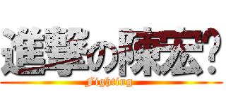 進撃の陳宏瑋 (Fighting )