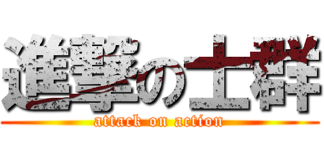 進撃の士群 (attack on action)