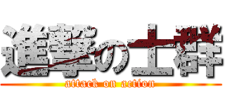 進撃の士群 (attack on action)