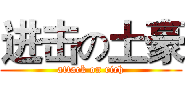 进击の土豪 (attack on rich)