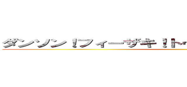 ダンソン！フィーザキ！トゥーザフィーサーザコンサ ()