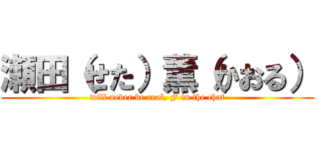 瀬田（せた）薫（かおる） (will never be real, F in the chat)