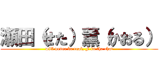 瀬田（せた）薫（かおる） (will never be real, F in the chat)