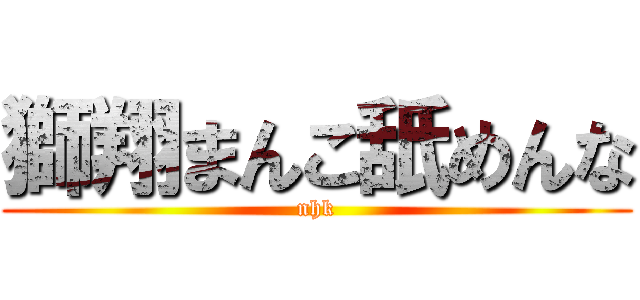 獅翔まんこ舐めんな (nhk)