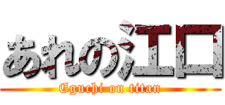 あれの江口 (Eguchi on titan)