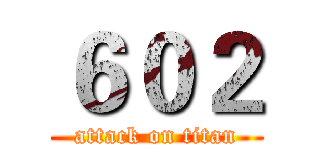 ６０２ (attack on titan)
