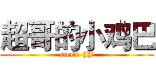超哥的小鸡巴 (small  JJ)