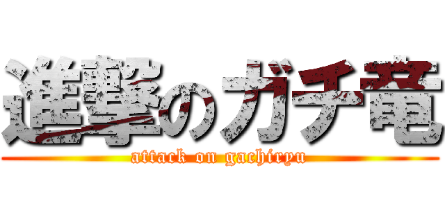 進撃のガチ竜 (attack on gachiryu)
