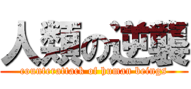人類の逆襲 (counterattack of human beings)