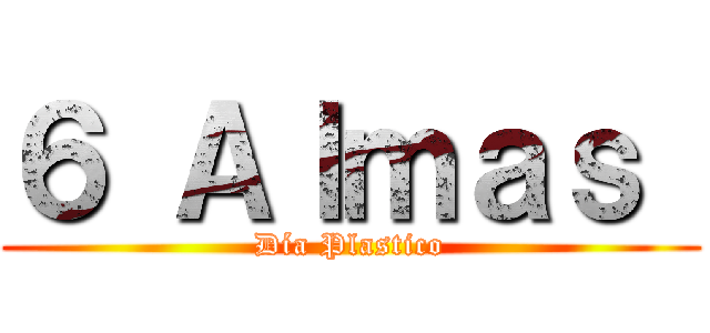６ Ａｌｍａｓ  (Día Plastico)