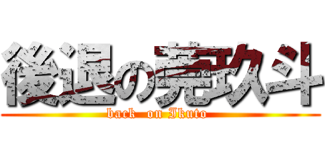 後退の莞玖斗 (back  on Ikuto )