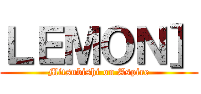 ＬＥＭＯＮ］ (Mitsubishi on Aspire)