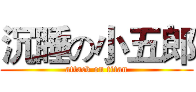 沉睡の小五郎 (attack on titan)