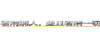 看清別人，並且看清一切大局，靈活地兼用靜與動。 (attack on titan)