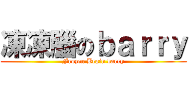 凍凍腦のｂａｒｒｙ (Frozen Brain barry)