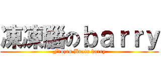 凍凍腦のｂａｒｒｙ (Frozen Brain barry)