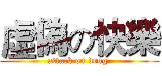 虛偽の快樂 (attack on drug )