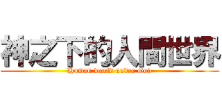 神之下的人間世界 (Human world under God)