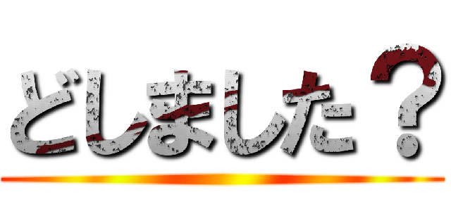 どしました？ ()