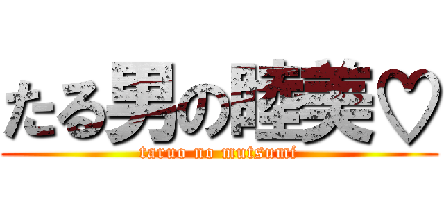 たる男の睦美♡ (taruo no mutsumi)