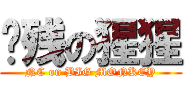 脑残の猩猩 (NC on BIG MONKEY)