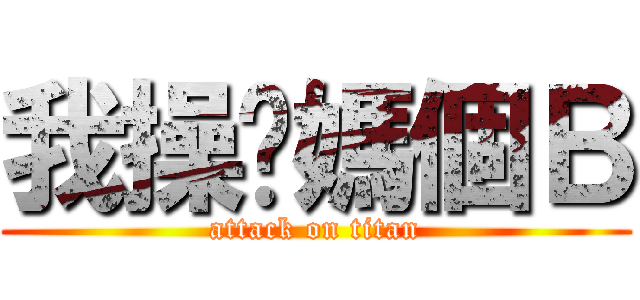 我操你媽個Ｂ (attack on titan)