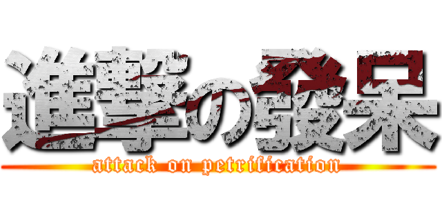 進撃の發呆 (attack on petrification)