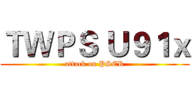 ＴＷＰＳ Ｕ９１ｘ (attack on PSER)