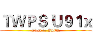 ＴＷＰＳ Ｕ９１ｘ (attack on PSER)