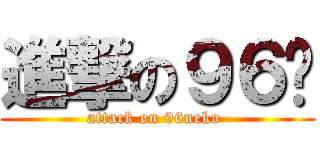 進撃の９６貓 (attack on 96neko )