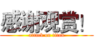 感谢观赏！ (attack on titan)