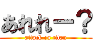 あれれー？ (attack on titan)