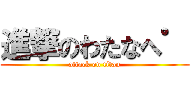 進撃のわたなへ゜ (attack on titan)