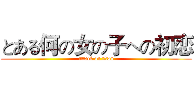 とある何の女の子への初恋 (attack on titan)