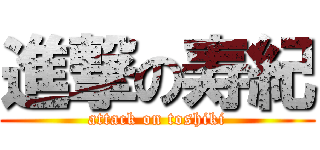 進撃の寿紀 (attack on toshiki)