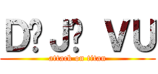 ＤÉＪÀ ＶＵ (attack on titan)